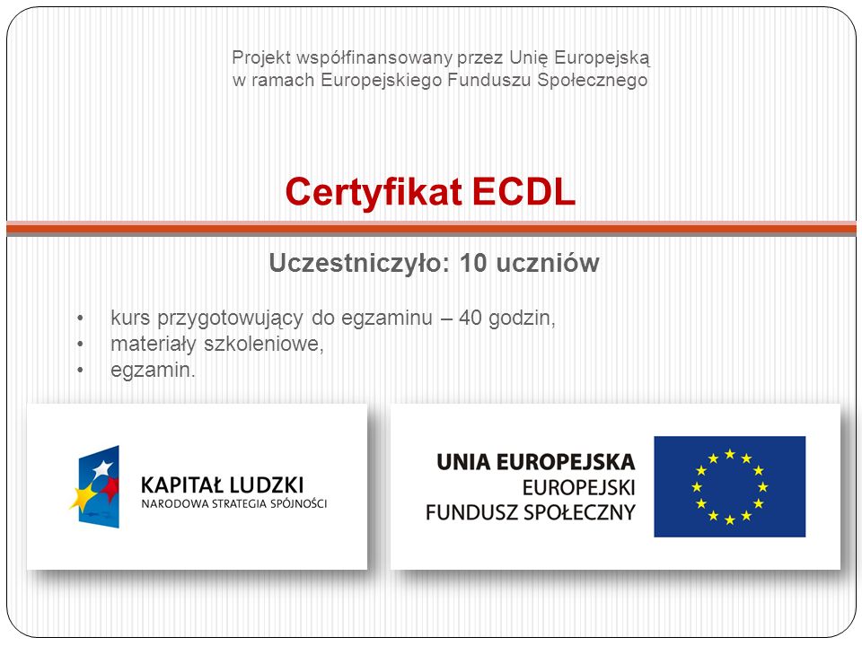 Certyfikat ECDL Uczestniczyło: 10 uczniów kurs przygotowujący do egzaminu – 40 godzin, materiały szkoleniowe, egzamin.