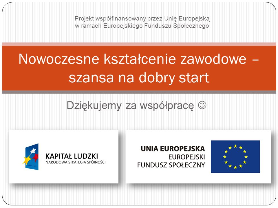 Dziękujemy za współpracę Nowoczesne kształcenie zawodowe – szansa na dobry start Projekt współfinansowany przez Unię Europejską w ramach Europejskiego Funduszu Społecznego