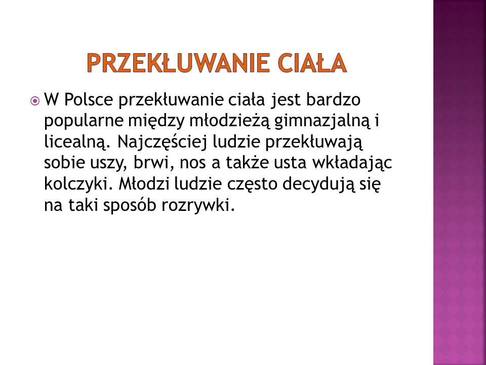 W Polsce przekłuwanie ciała jest bardzo popularne między młodzieżą gimnazjalną i licealną.