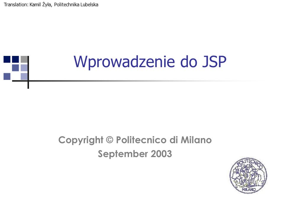Wprowadzenie do JSP Copyright © Politecnico di Milano September 2003 Translation: Kamil Żyła, Politechnika Lubelska