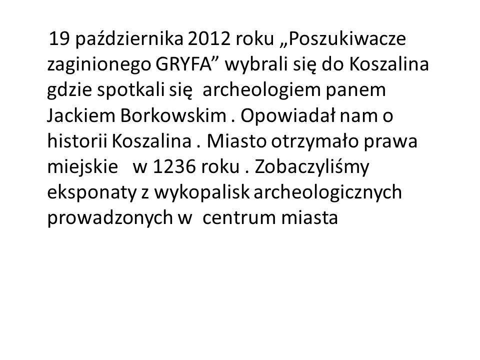 19 października 2012 roku Poszukiwacze zaginionego GRYFA wybrali się do Koszalina gdzie spotkali się archeologiem panem Jackiem Borkowskim.
