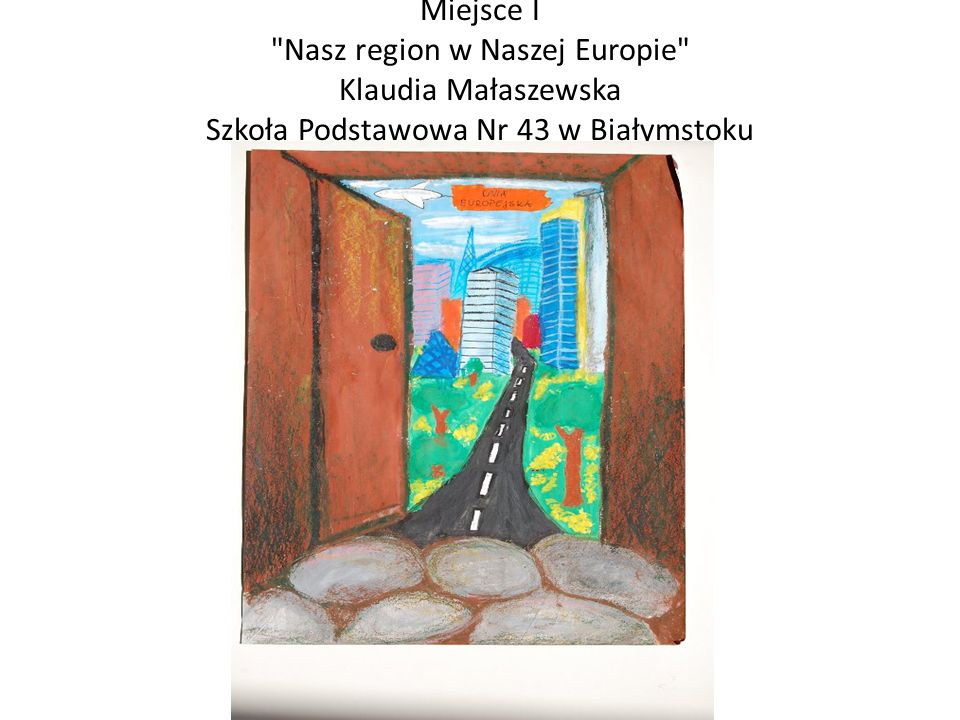 Miejsce I Nasz region w Naszej Europie Klaudia Małaszewska Szkoła Podstawowa Nr 43 w Białymstoku