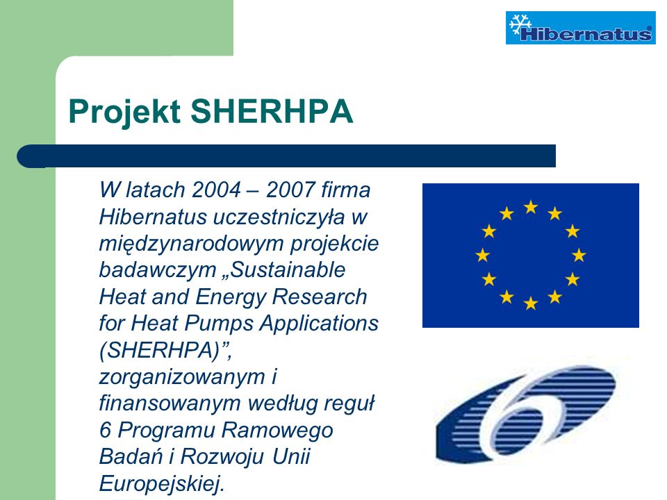 Projekt SHERHPA W latach 2004 – 2007 firma Hibernatus uczestniczyła w międzynarodowym projekcie badawczym Sustainable Heat and Energy Research for Heat Pumps Applications (SHERHPA), zorganizowanym i finansowanym według reguł 6 Programu Ramowego Badań i Rozwoju Unii Europejskiej.