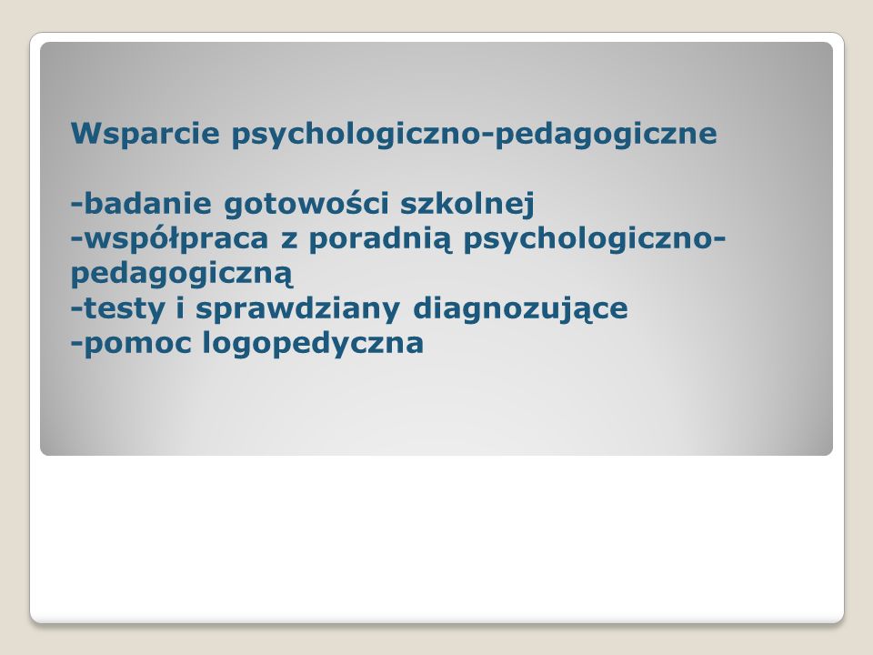 Wsparcie psychologiczno-pedagogiczne -badanie gotowości szkolnej -współpraca z poradnią psychologiczno- pedagogiczną -testy i sprawdziany diagnozujące -pomoc logopedyczna