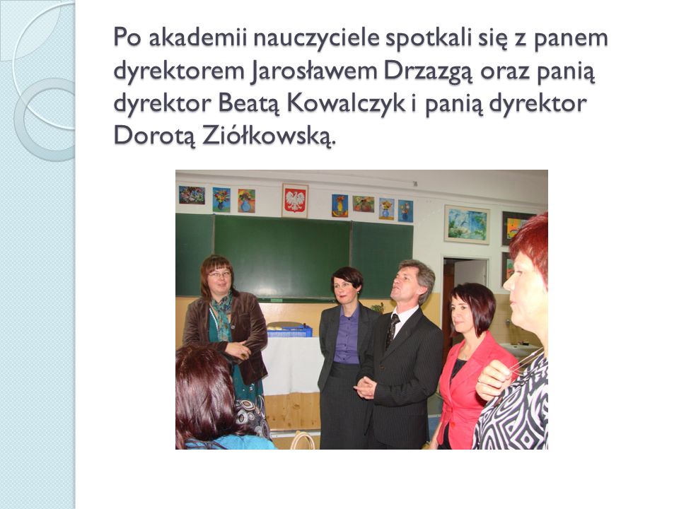 Po akademii nauczyciele spotkali się z panem dyrektorem Jarosławem Drzazgą oraz panią dyrektor Beatą Kowalczyk i panią dyrektor Dorotą Ziółkowską.