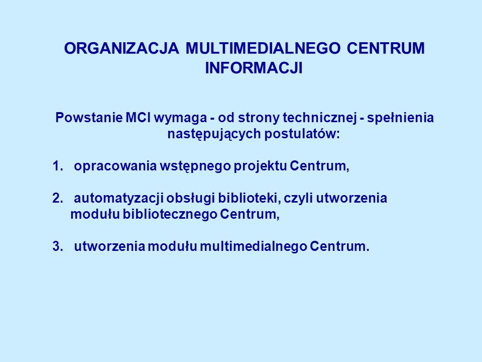 ORGANIZACJA MULTIMEDIALNEGO CENTRUM INFORMACJI Powstanie MCI wymaga - od strony technicznej - spełnienia następujących postulatów: 1.
