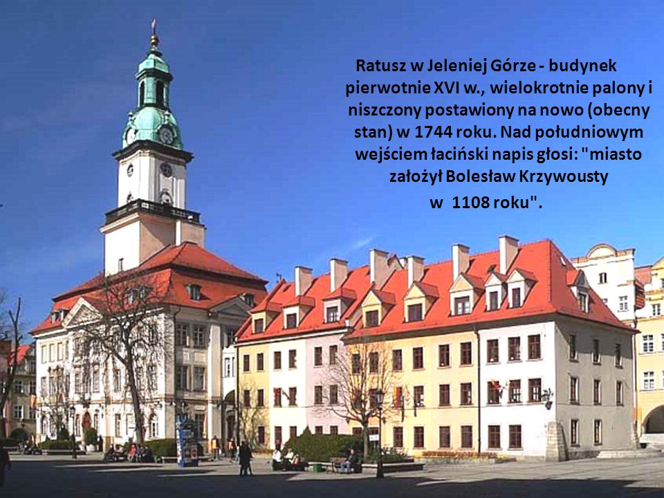 Ratusz w Jeleniej Górze - budynek pierwotnie XVI w., wielokrotnie palony i niszczony postawiony na nowo (obecny stan) w 1744 roku.