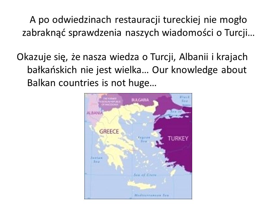 A po odwiedzinach restauracji tureckiej nie mogło zabraknąć sprawdzenia naszych wiadomości o Turcji… Okazuje się, że nasza wiedza o Turcji, Albanii i krajach bałkańskich nie jest wielka… Our knowledge about Balkan countries is not huge…