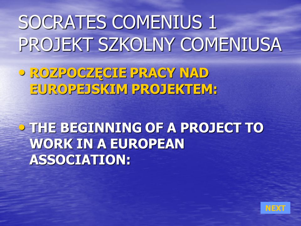 SOCRATES COMENIUS 1 PROJEKT SZKOLNY COMENIUSA ROZPOCZĘCIE PRACY NAD EUROPEJSKIM PROJEKTEM: ROZPOCZĘCIE PRACY NAD EUROPEJSKIM PROJEKTEM: THE BEGINNING OF A PROJECT TO WORK IN A EUROPEAN ASSOCIATION: THE BEGINNING OF A PROJECT TO WORK IN A EUROPEAN ASSOCIATION: NEXT