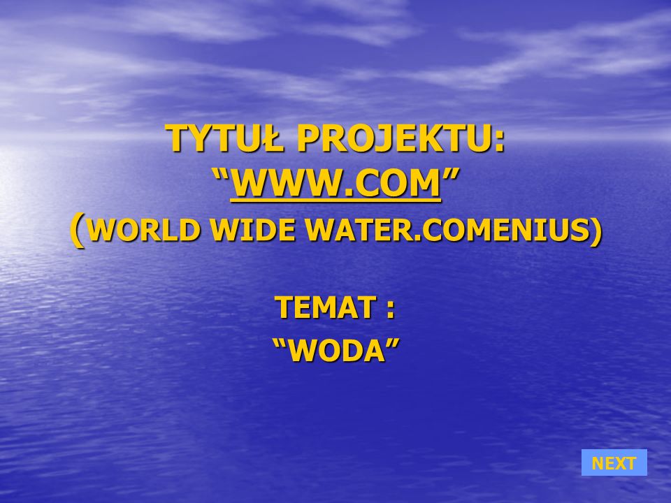 TYTUŁ PROJEKTU:  ( WORLD WIDE WATER.COMENIUS)   TEMAT : WODAWODA NEXT