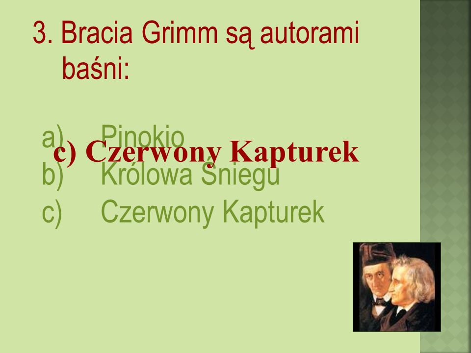 3. Bracia Grimm są autorami baśni: a)Pinokio b)Królowa Śniegu c)Czerwony Kapturek