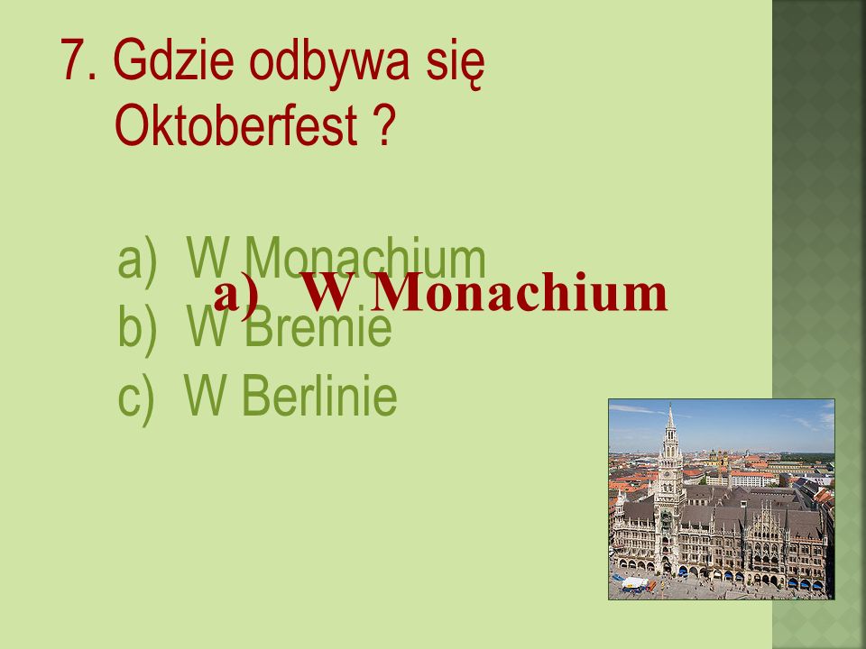 7. Gdzie odbywa się Oktoberfest a) W Monachium b) W Bremie c) W Berlinie a)W Monachium