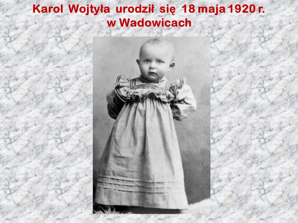 Karol Wojty ł a urodzi ł si ę 18 maja 1920 r. w Wadowicach