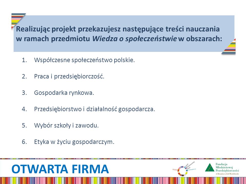 OTWARTA FIRMA Realizując projekt przekazujesz następujące treści nauczania w ramach przedmiotu Wiedza o społeczeństwie w obszarach: 1.Współczesne społeczeństwo polskie.