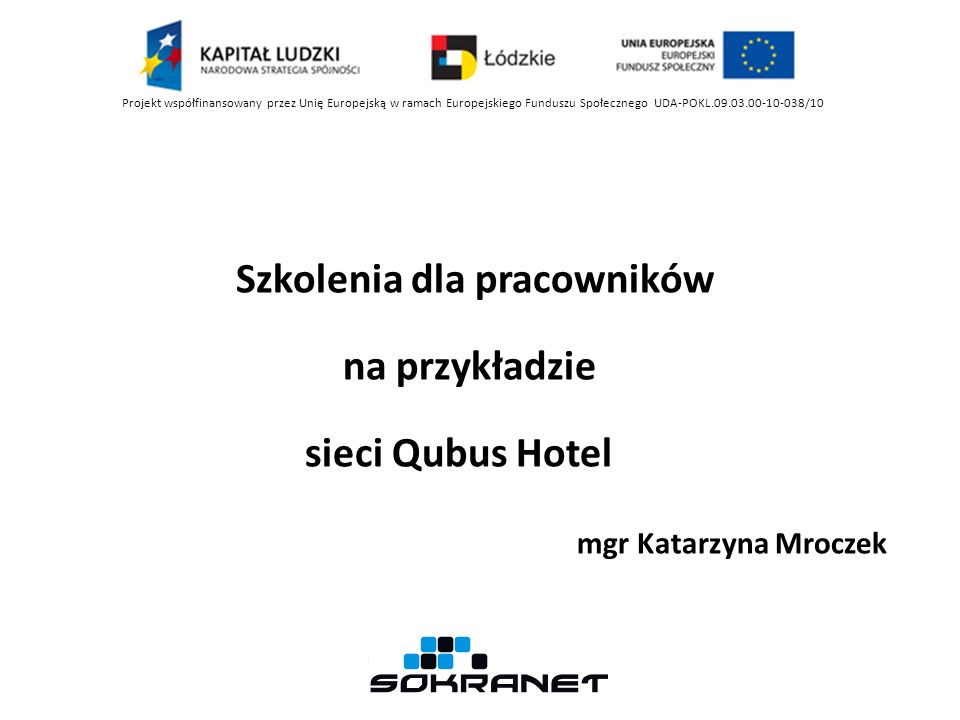 Szkolenia dla pracowników na przykładzie sieci Qubus Hotel mgr Katarzyna Mroczek Projekt współfinansowany przez Unię Europejską w ramach Europejskiego Funduszu Społecznego UDA-POKL /10