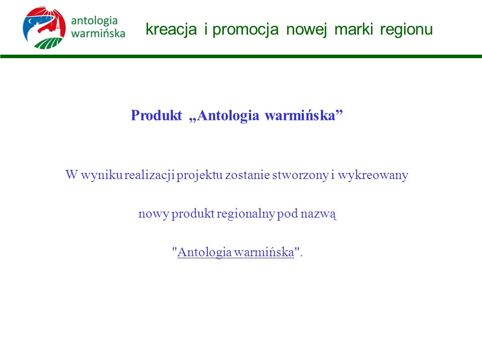 kreacja i promocja nowej marki regionu W wyniku realizacji projektu zostanie stworzony i wykreowany nowy produkt regionalny pod nazwą Antologia warmińska .