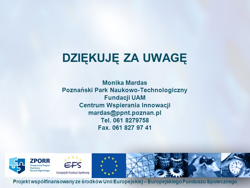 DZIĘKUJĘ ZA UWAGĘ Monika Mardas Poznański Park Naukowo-Technologiczny Fundacji UAM Centrum Wspierania Innowacji Tel.