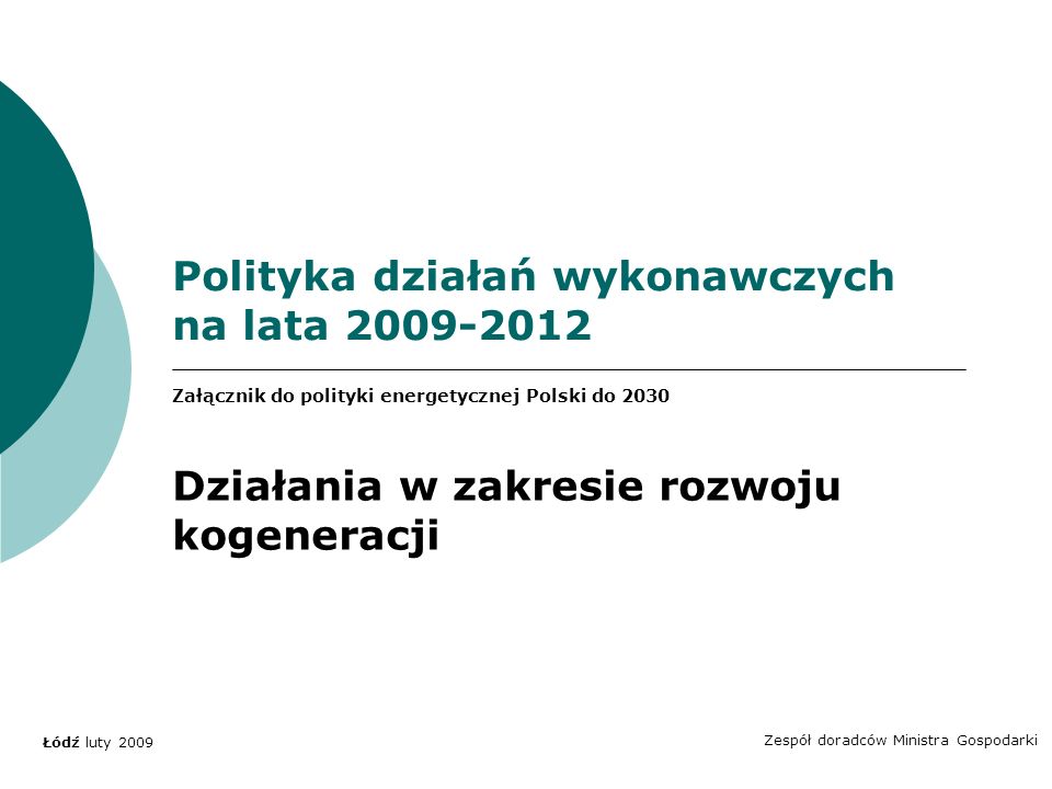 Polityka działań wykonawczych na lata Zespół doradców Ministra Gospodarki Łódź luty 2009 Załącznik do polityki energetycznej Polski do 2030 Działania w zakresie rozwoju kogeneracji