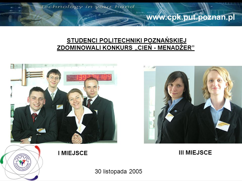 30 listopada 2005 STUDENCI POLITECHNIKI POZNAŃSKIEJ ZDOMINOWALI KONKURS CIEŃ - MENADŻER   I MIEJSCE III MIEJSCE