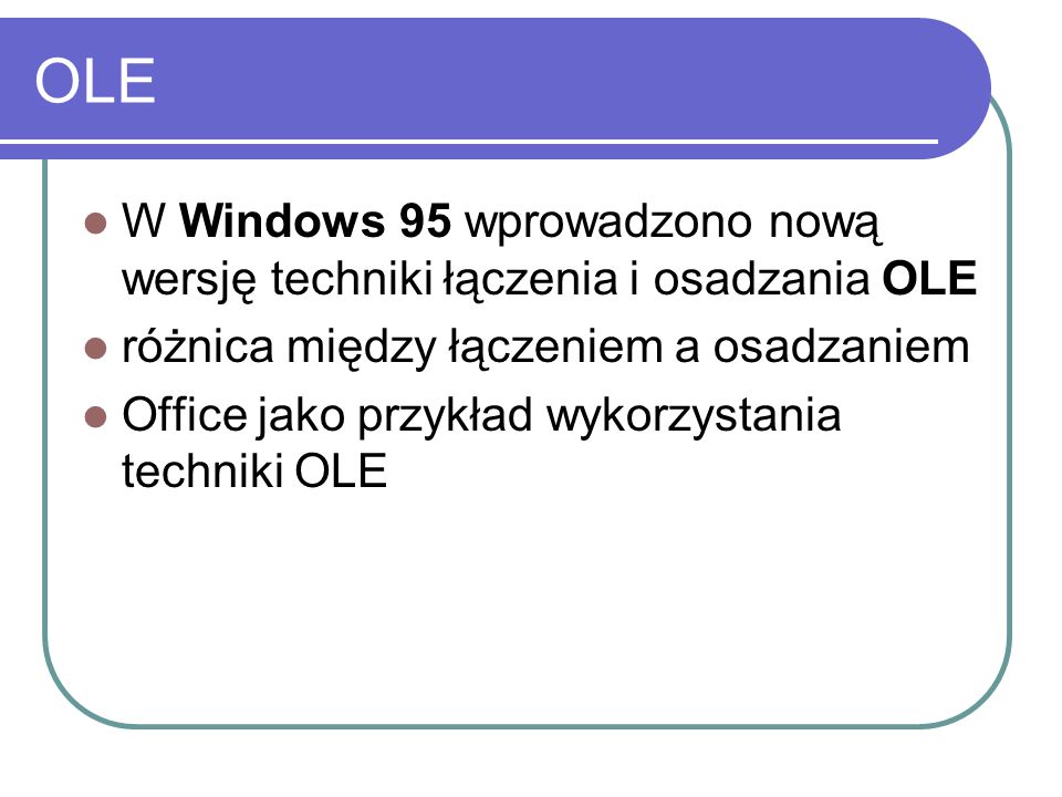 OLE W Windows 95 wprowadzono nową wersję techniki łączenia i osadzania OLE różnica między łączeniem a osadzaniem Office jako przykład wykorzystania techniki OLE