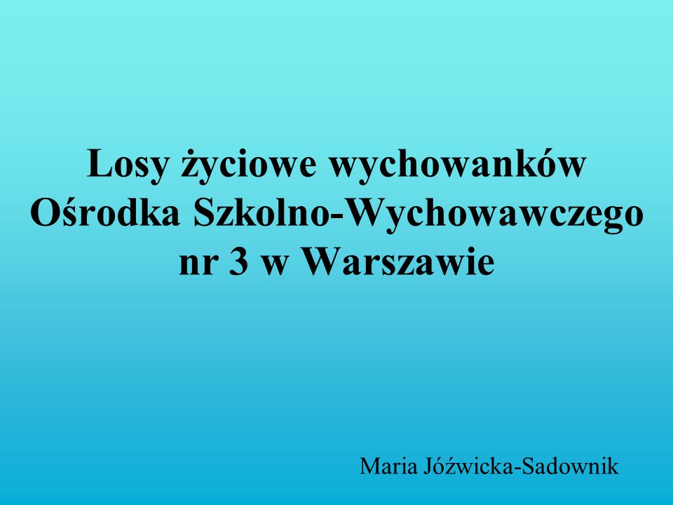 Losy życiowe wychowanków Ośrodka Szkolno-Wychowawczego nr 3 w Warszawie Maria Jóźwicka-Sadownik