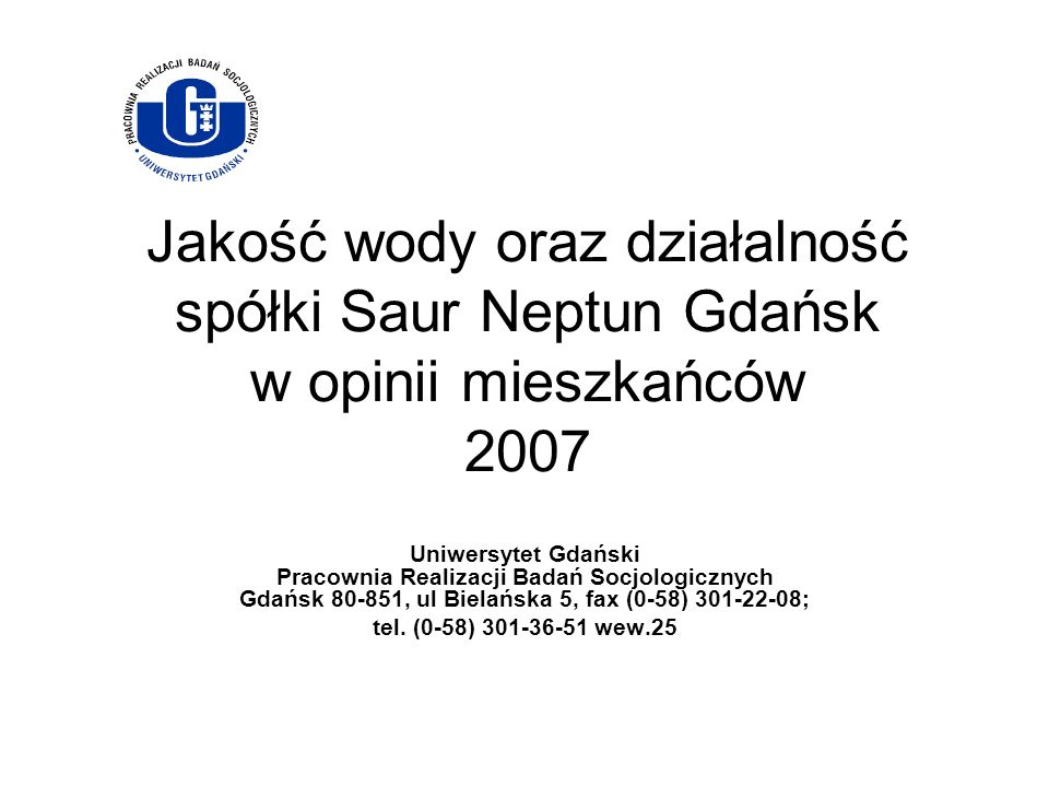 Jakość wody oraz działalność spółki Saur Neptun Gdańsk w opinii mieszkańców 2007 Uniwersytet Gdański Pracownia Realizacji Badań Socjologicznych Gdańsk , ul Bielańska 5, fax (0-58) ; tel.