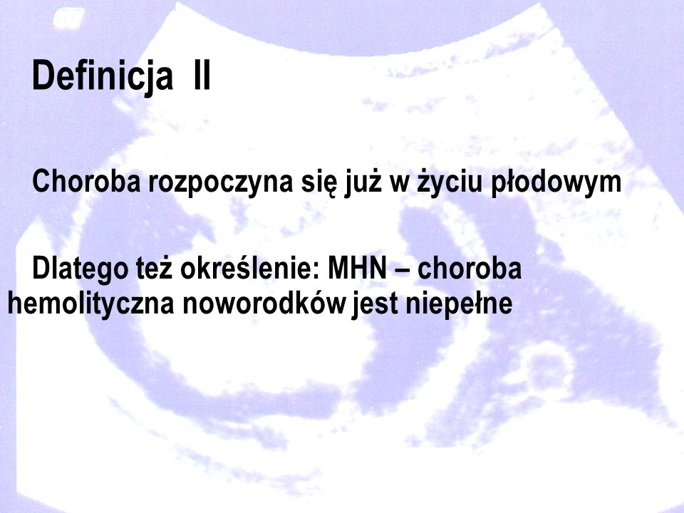 Definicja II Choroba rozpoczyna się już w życiu płodowym Dlatego też określenie: MHN – choroba hemolityczna noworodków jest niepełne
