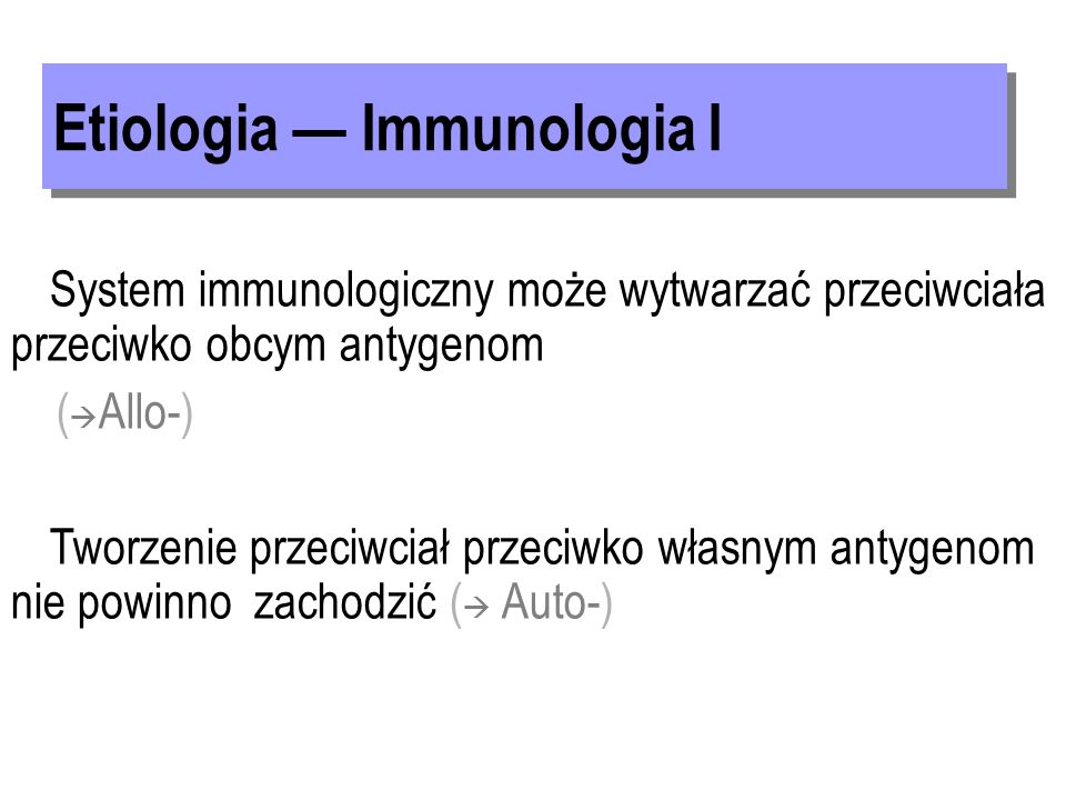 System immunologiczny może wytwarzać przeciwciała przeciwko obcym antygenom ( Allo-) Tworzenie przeciwciał przeciwko własnym antygenom nie powinno zachodzić ( Auto-)