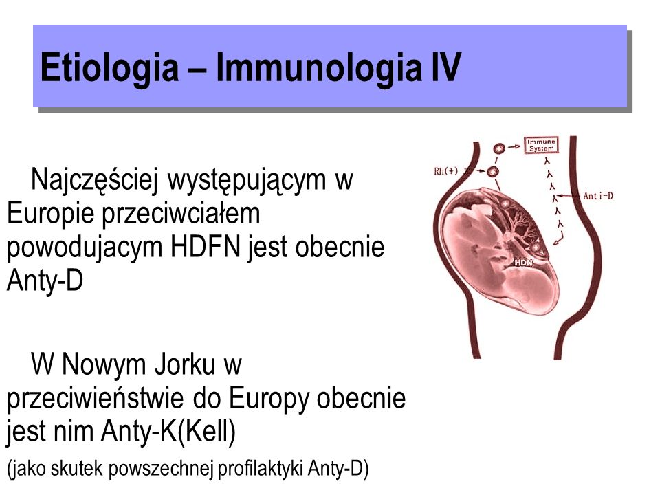Najczęściej występującym w Europie przeciwciałem powodujacym HDFN jest obecnie Anty-D W Nowym Jorku w przeciwieństwie do Europy obecnie jest nim Anty-K(Kell) (jako skutek powszechnej profilaktyki Anty-D)