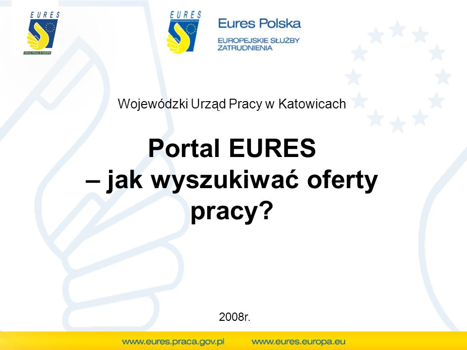 Portal EURES – jak wyszukiwać oferty pracy Wojewódzki Urząd Pracy w Katowicach 2008r.