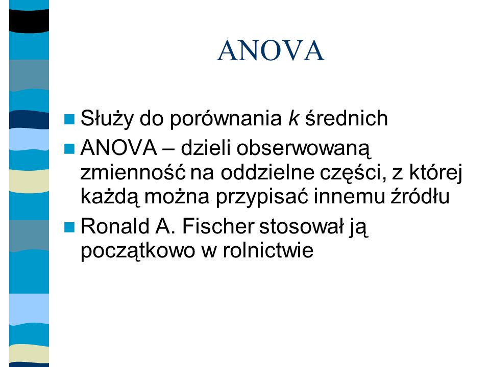 ANOVA Służy do porównania k średnich ANOVA – dzieli obserwowaną zmienność na oddzielne części, z której każdą można przypisać innemu źródłu Ronald A.