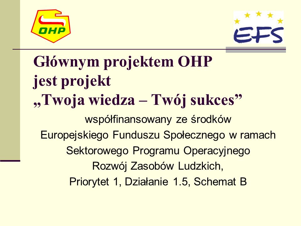 Głównym projektem OHP jest projekt Twoja wiedza – Twój sukces współfinansowany ze środków Europejskiego Funduszu Społecznego w ramach Sektorowego Programu Operacyjnego Rozwój Zasobów Ludzkich, Priorytet 1, Działanie 1.5, Schemat B