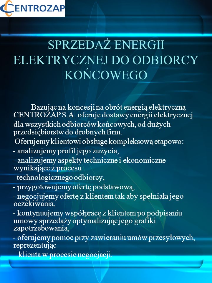 SPRZEDAŻ ENERGII ELEKTRYCZNEJ DO ODBIORCY KOŃCOWEGO Bazując na koncesji na obrót energią elektryczną CENTROZAP S.A.