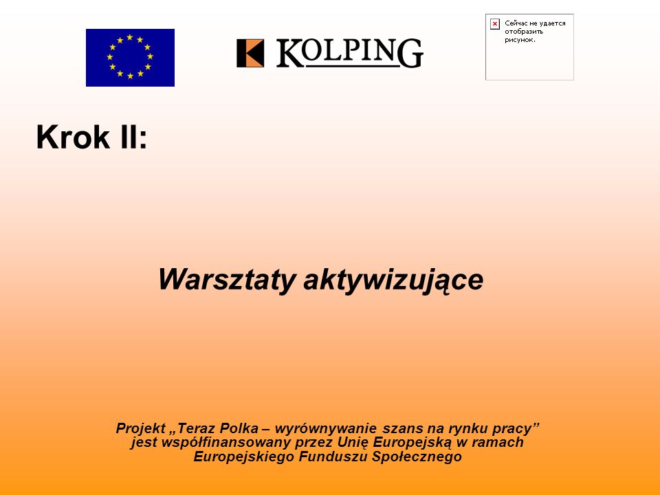 Krok II: Projekt Teraz Polka – wyrównywanie szans na rynku pracy jest współfinansowany przez Unię Europejską w ramach Europejskiego Funduszu Społecznego Warsztaty aktywizujące