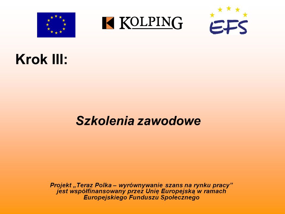 Krok III: Projekt Teraz Polka – wyrównywanie szans na rynku pracy jest współfinansowany przez Unię Europejską w ramach Europejskiego Funduszu Społecznego Szkolenia zawodowe