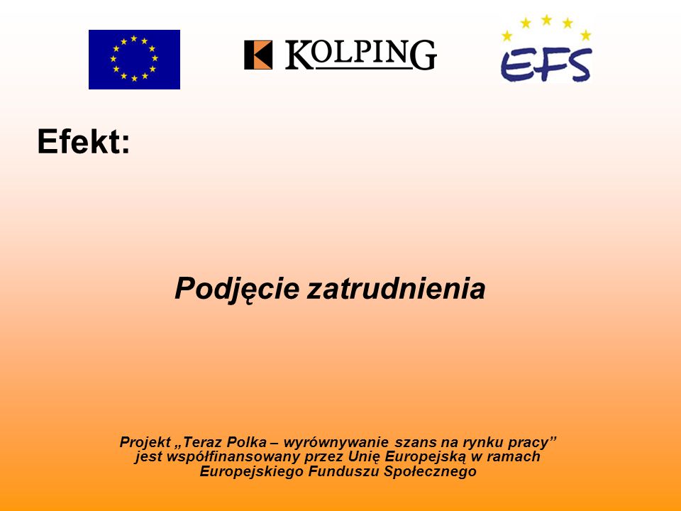 Efekt: Projekt Teraz Polka – wyrównywanie szans na rynku pracy jest współfinansowany przez Unię Europejską w ramach Europejskiego Funduszu Społecznego Podjęcie zatrudnienia