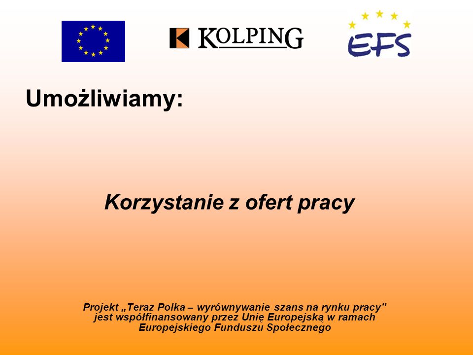 Umożliwiamy: Projekt Teraz Polka – wyrównywanie szans na rynku pracy jest współfinansowany przez Unię Europejską w ramach Europejskiego Funduszu Społecznego Korzystanie z ofert pracy