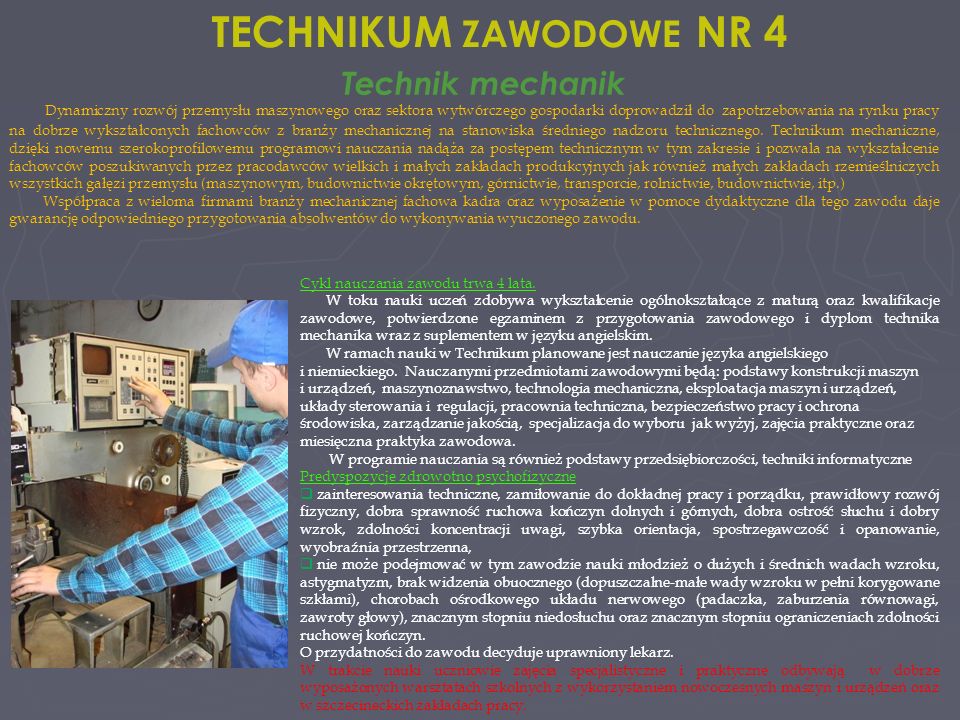 TECHNIKUM ZAWODOWE NR 4 Technik mechanik Dynamiczny rozwój przemysłu maszynowego oraz sektora wytwórczego gospodarki doprowadził do zapotrzebowania na rynku pracy na dobrze wykształconych fachowców z branży mechanicznej na stanowiska średniego nadzoru technicznego.