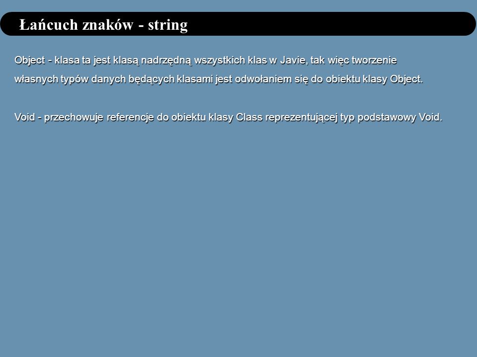 Łańcuch znaków - string Object - klasa ta jest klasą nadrzędną wszystkich klas w Javie, tak więc tworzenie własnych typów danych będących klasami jest odwołaniem się do obiektu klasy Object.