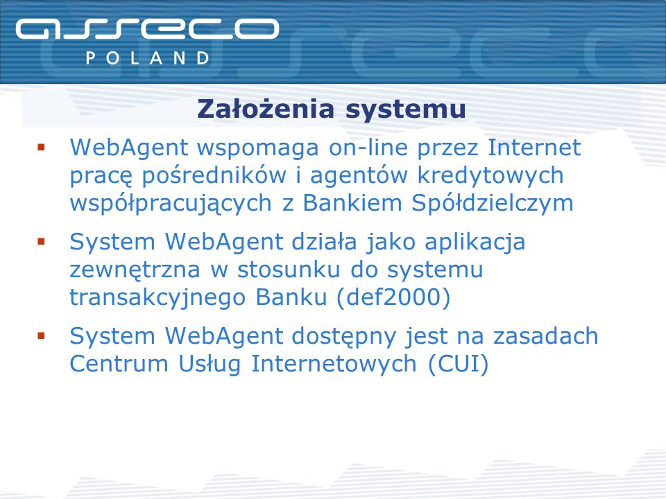 Założenia systemu WebAgent wspomaga on-line przez Internet pracę pośredników i agentów kredytowych współpracujących z Bankiem Spółdzielczym System WebAgent działa jako aplikacja zewnętrzna w stosunku do systemu transakcyjnego Banku (def2000) System WebAgent dostępny jest na zasadach Centrum Usług Internetowych (CUI)