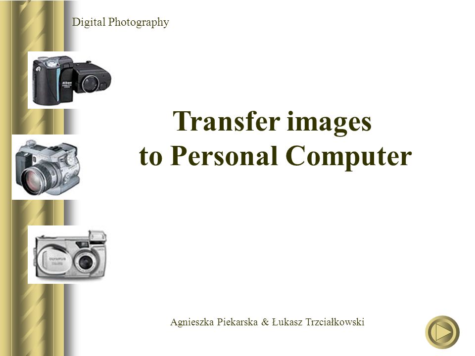 Agnieszka Piekarska & Łukasz Trzciałkowski Digital Photography Transfer images to Personal Computer