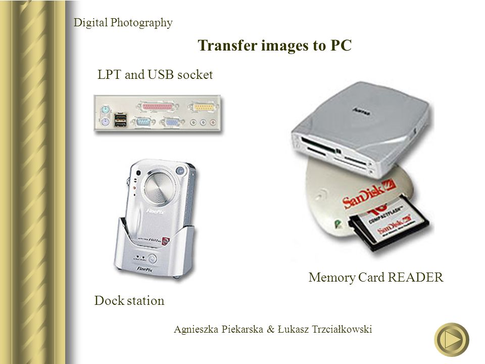Agnieszka Piekarska & Łukasz Trzciałkowski Digital Photography Transfer images to PC LPT and USB socket Dock station Memory Card READER