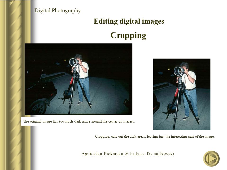 Agnieszka Piekarska & Łukasz Trzciałkowski Digital Photography Editing digital images Cropping The original image has too much dark space around the center of interest.
