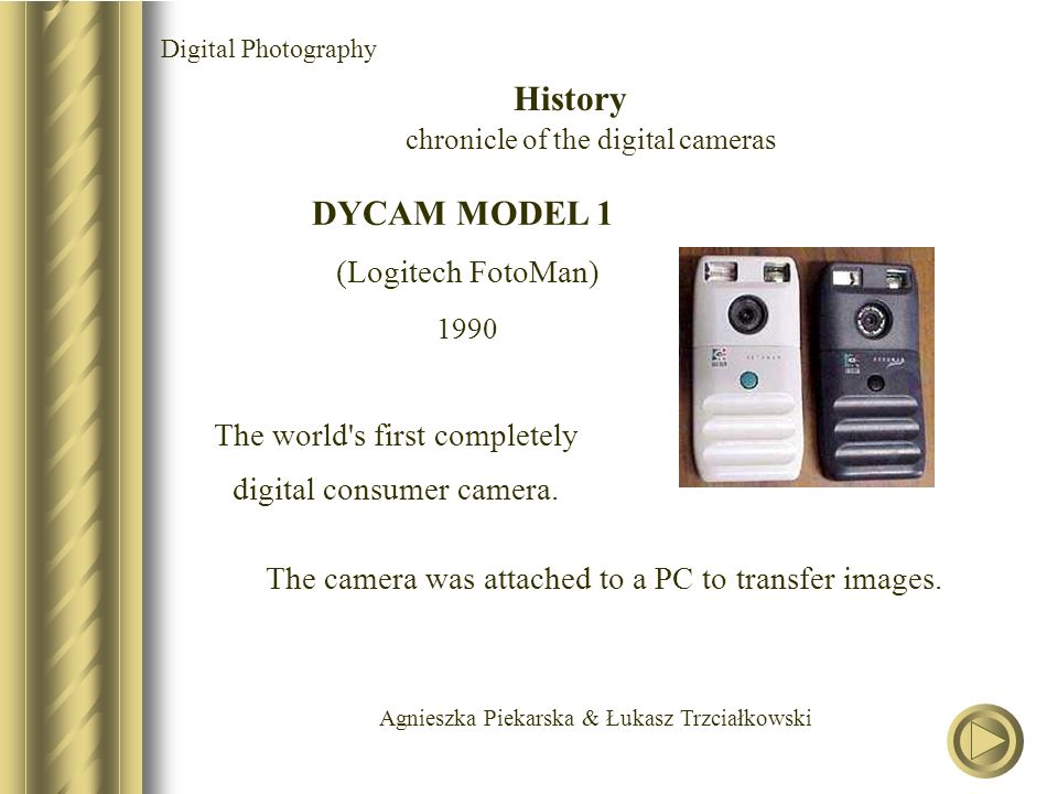Agnieszka Piekarska & Łukasz Trzciałkowski DYCAM MODEL 1 (Logitech FotoMan) 1990 The world s first completely digital consumer camera.