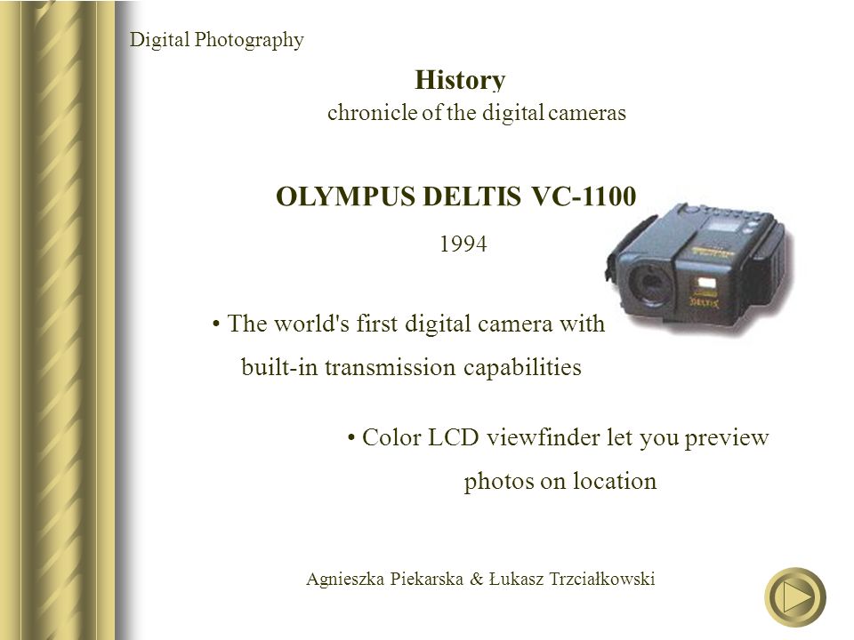 Agnieszka Piekarska & Łukasz Trzciałkowski OLYMPUS DELTIS VC The world s first digital camera with built-in transmission capabilities Color LCD viewfinder let you preview photos on location Digital Photography History chronicle of the digital cameras