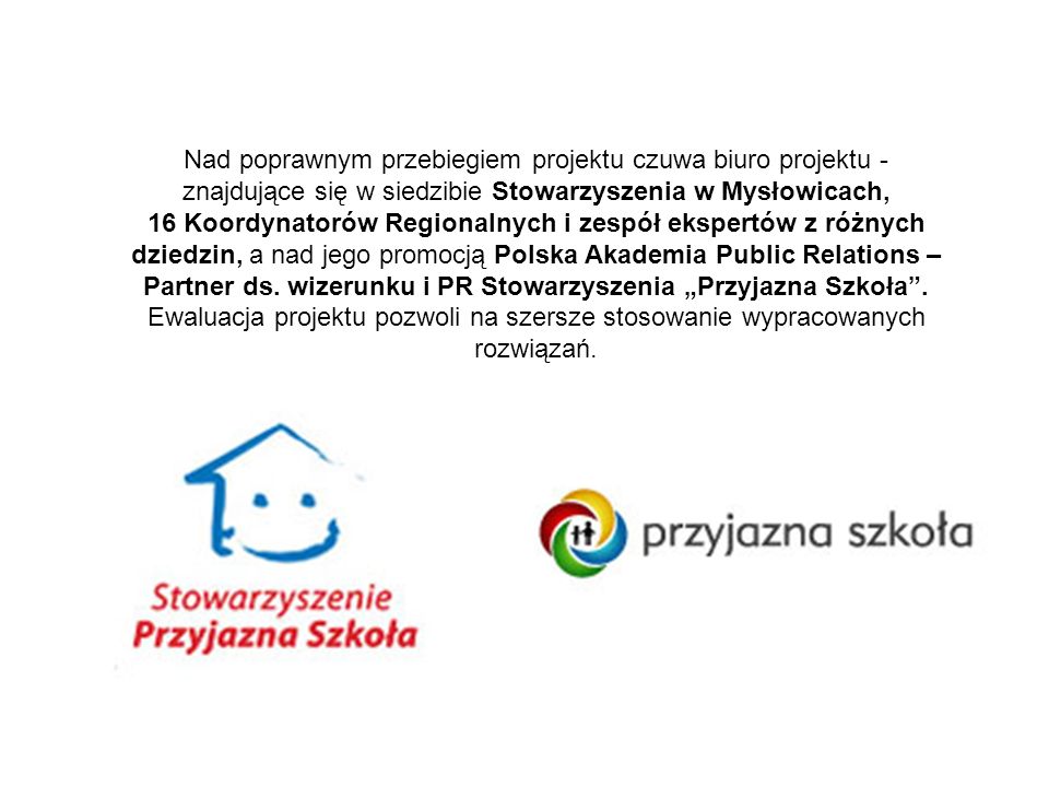 Nad poprawnym przebiegiem projektu czuwa biuro projektu - znajdujące się w siedzibie Stowarzyszenia w Mysłowicach, 16 Koordynatorów Regionalnych i zespół ekspertów z różnych dziedzin, a nad jego promocją Polska Akademia Public Relations – Partner ds.