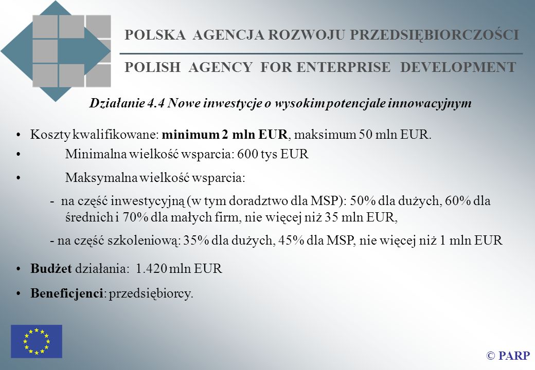 POLSKA AGENCJA ROZWOJU PRZEDSIĘBIORCZOŚCI POLISH AGENCY FOR ENTERPRISE DEVELOPMENT © PARP Koszty kwalifikowane: minimum 2 mln EUR, maksimum 50 mln EUR.