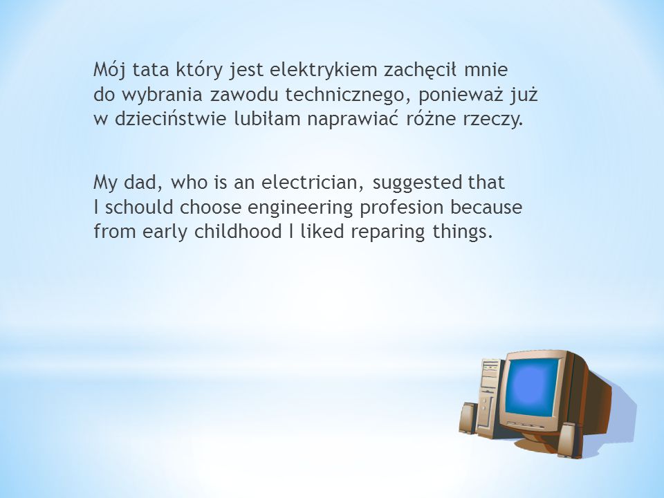 Mój tata który jest elektrykiem zachęcił mnie do wybrania zawodu technicznego, ponieważ już w dzieciństwie lubiłam naprawiać różne rzeczy.