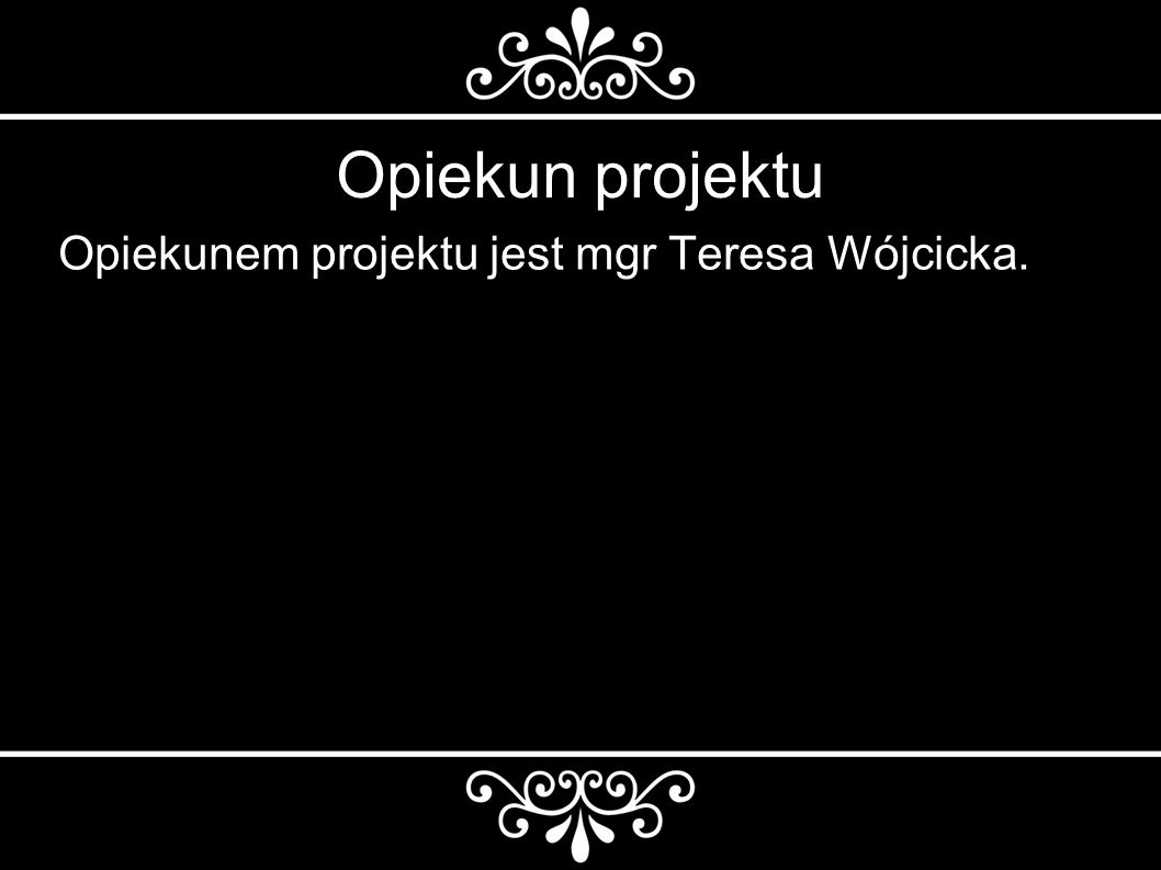 Opiekun projektu Opiekunem projektu jest mgr Teresa Wójcicka.
