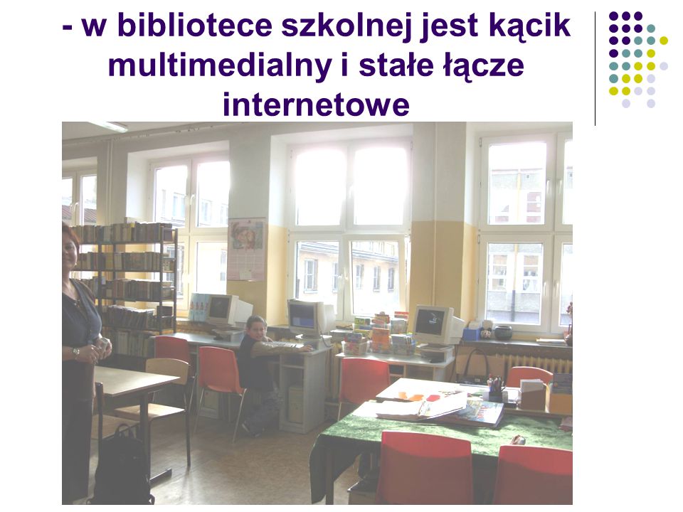 - w bibliotece szkolnej jest kącik multimedialny i stałe łącze internetowe